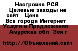 Настройка РСЯ. Целевые заходы на сайт › Цена ­ 5000-10000 - Все города Интернет » Услуги и Предложения   . Амурская обл.,Зея г.